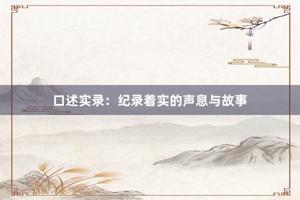 口述实录:纪录着实的声息与故事