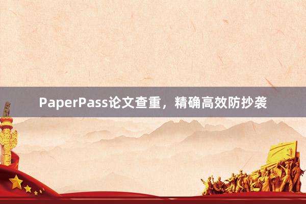 PaperPass论文查重,精确高效防抄袭